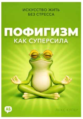 Лекс Купер. Пофигизм как суперсила. Искусство жить без стресса