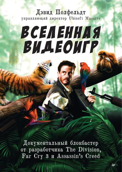 Дэвид Полфельдт. Вселенная видеоигр. Документальный блокбастер от разработчика The Division, Far Cry 3 и Assassin’s Creed